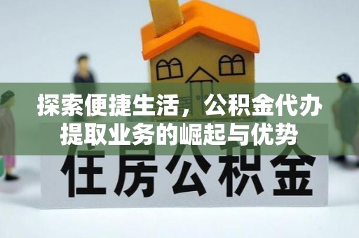伊犁探索便捷生活，公积金代办提取业务的崛起与优势