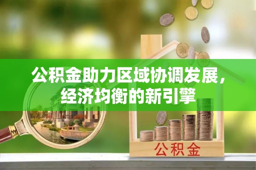 伊犁公积金助力区域协调发展，经济均衡的新引擎