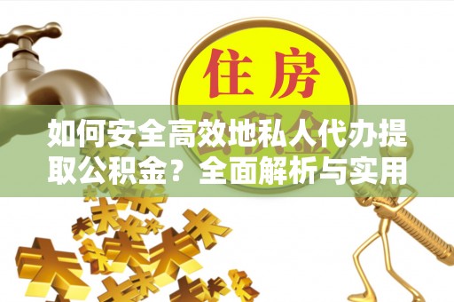 伊犁如何安全高效地私人代办提取公积金？全面解析与实用建议