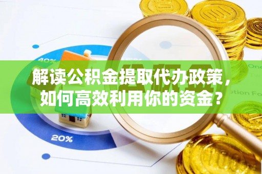 伊犁解读公积金提取代办政策，如何高效利用你的资金？