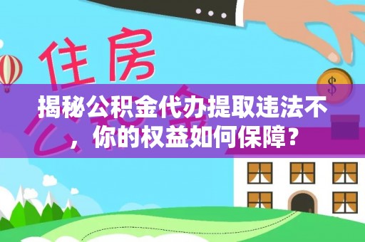 伊犁揭秘公积金代办提取违法不，你的权益如何保障？