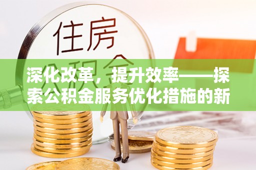 伊犁深化改革，提升效率——探索公积金服务优化措施的新路径