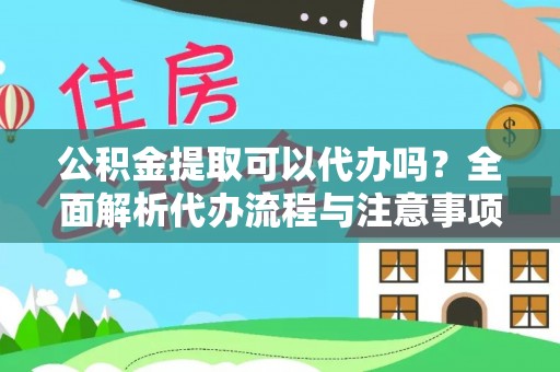 伊犁公积金提取可以代办吗？全面解析代办流程与注意事项