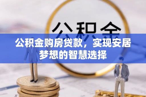 伊犁公积金购房贷款，实现安居梦想的智慧选择