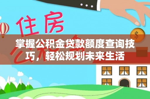 伊犁掌握公积金贷款额度查询技巧，轻松规划未来生活